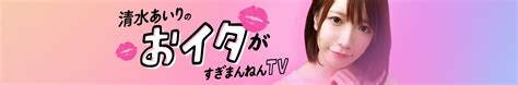 清水あいり 動画|清水あいりのおイタがすぎまんねんTV